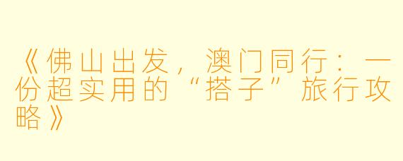 《佛山出发，澳门同行：一份超实用的“搭子”旅行攻略》