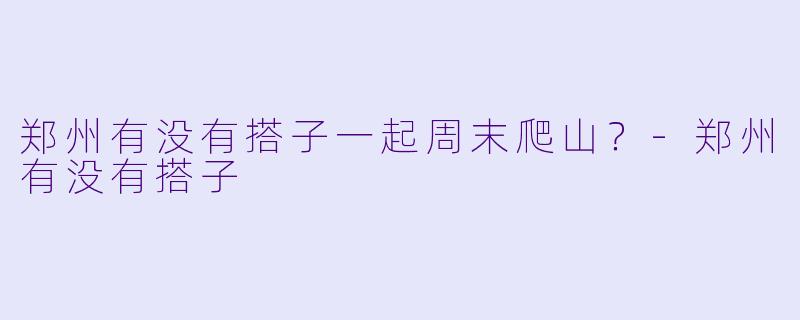 郑州有没有搭子一起周末爬山？