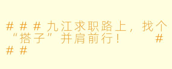 ###九江求职路上，找个“搭子”并肩前行！

###