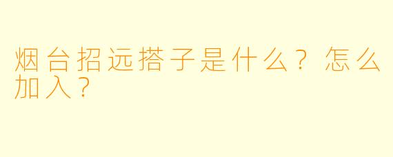 烟台招远搭子是什么？怎么加入？