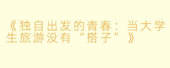 《独自出发的青春：当大学生旅游没有“搭子”》