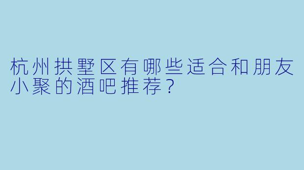 杭州拱墅区有哪些适合和朋友小聚的酒吧推荐？