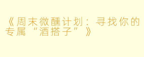 《周末微醺计划：寻找你的专属“酒搭子”》