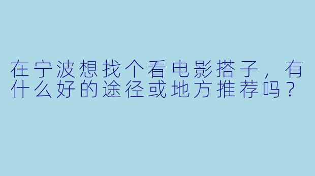 在宁波想找个看电影搭子，有什么好的途径或地方推荐吗？