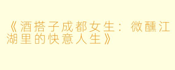 《酒搭子成都女生：微醺江湖里的快意人生》