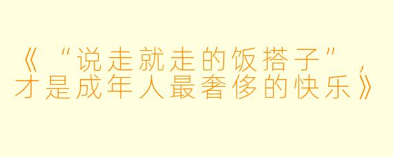 《“说走就走的饭搭子”，才是成年人最奢侈的快乐》