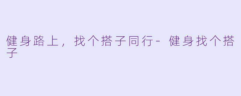 健身路上，找个搭子同行-健身找个搭子