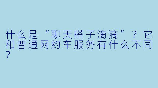 什么是“聊天搭子滴滴”？它和普通网约车服务有什么不同？