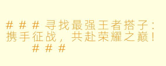 ###寻找最强王者搭子：携手征战，共赴荣耀之巅！

###