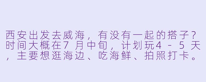 西安出发去威海，有没有一起的搭子？时间大概在7月中旬，计划玩4-5天，主要想逛海边、吃海鲜、拍照打卡。男女不限，希望找性格随和、不事儿的小伙伴一起拼房/拼车/拼饭，节约开销也能互相照应～-西安去威海找搭子