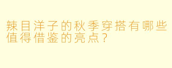 辣目洋子的秋季穿搭有哪些值得借鉴的亮点？