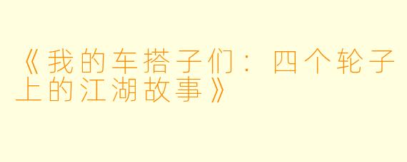 《我的车搭子们：四个轮子上的江湖故事》