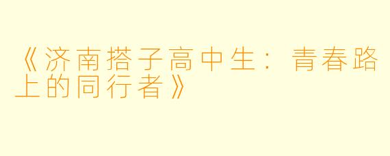 《济南搭子高中生：青春路上的同行者》