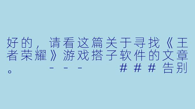 好的，请看这篇关于寻找《王者荣耀》游戏搭子软件的文章。

---

###告别单排！这几款“王者搭子”软件，让你告别孤军奋战

###-找王者游戏搭子软件