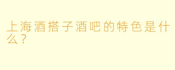 上海酒搭子酒吧的特色是什么？