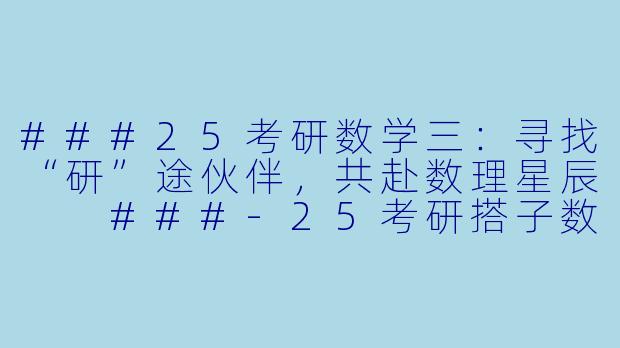 ###25考研数学三：寻找“研”途伙伴，共赴数理星辰

###-25考研搭子数三