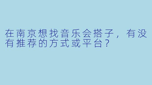 在南京想找音乐会搭子，有没有推荐的方式或平台？
