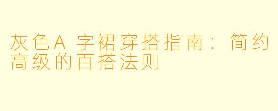 灰色A字裙穿搭指南：简约高级的百搭法则