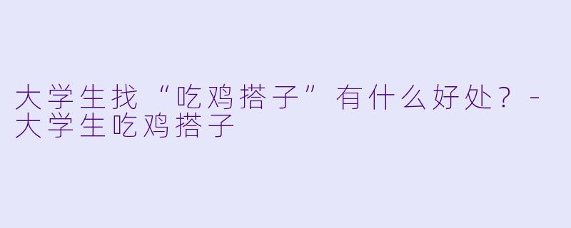 大学生找“吃鸡搭子”有什么好处？-大学生吃鸡搭子
