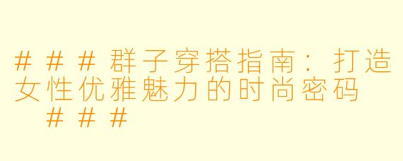 ###群子穿搭指南：打造女性优雅魅力的时尚密码

###