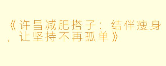 《许昌减肥搭子：结伴瘦身，让坚持不再孤单》