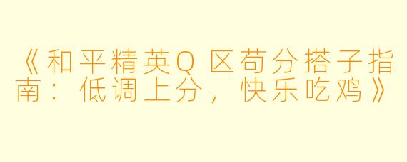 《和平精英Q区苟分搭子指南：低调上分，快乐吃鸡》