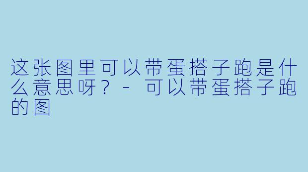 这张图里可以带蛋搭子跑是什么意思呀？-可以带蛋搭子跑的图