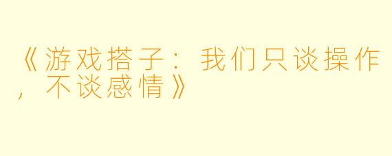 《游戏搭子：我们只谈操作，不谈感情》