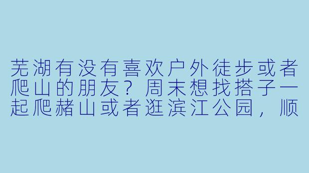芜湖有没有喜欢户外徒步或者爬山的朋友？周末想找搭子一起爬赭山或者逛滨江公园，顺便拍点照片～-芜湖找搭子