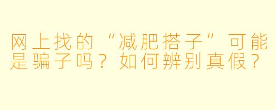 网上找的“减肥搭子”可能是骗子吗?如何辨别真假?
