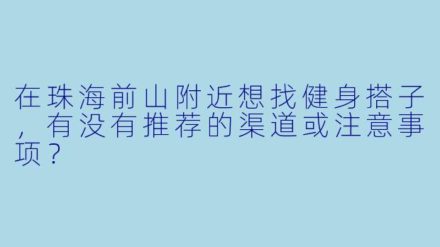 在珠海前山附近想找健身搭子，有没有推荐的渠道或注意事项？
