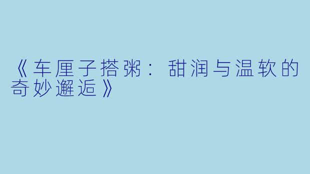 《车厘子搭粥：甜润与温软的奇妙邂逅》