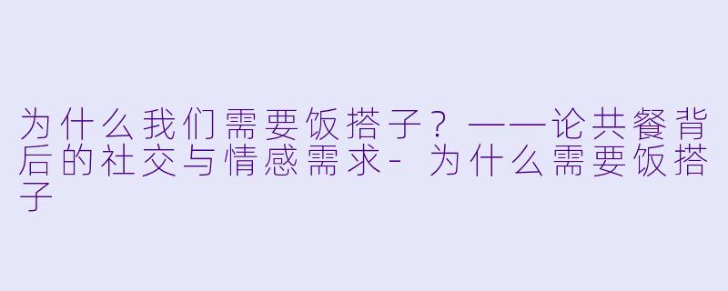 为什么我们需要饭搭子?——论共餐背后的社交与情感需求