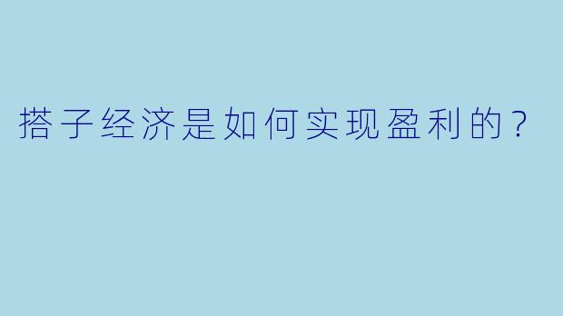 搭子经济是如何实现盈利的？