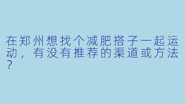 在郑州想找个减肥搭子一起运动，有没有推荐的渠道或方法？