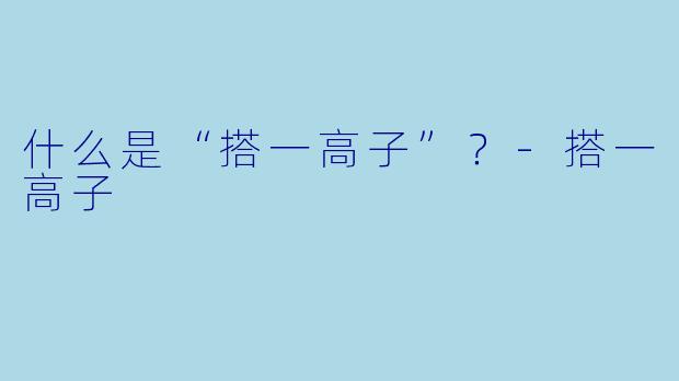 什么是“搭一高子”？-搭一高子