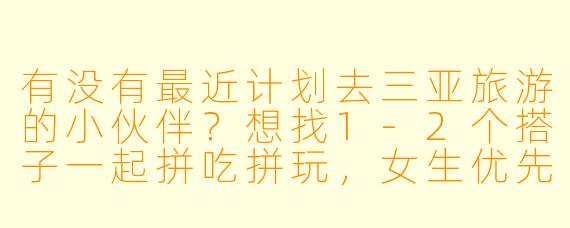 有没有最近计划去三亚旅游的小伙伴？想找1-2个搭子一起拼吃拼玩，女生优先，时间灵活可商量，攻略我来做，你只需要带上好心情～