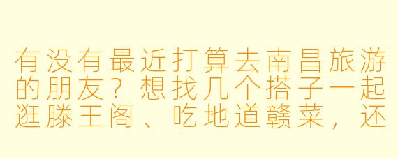 有没有最近打算去南昌旅游的朋友？想找几个搭子一起逛滕王阁、吃地道赣菜，还能互相拍照节省开销，时间灵活可商量！
