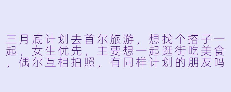 三月底计划去首尔旅游，想找个搭子一起，女生优先，主要想一起逛街吃美食，偶尔互相拍照，有同样计划的朋友吗？-三月底首尔搭子