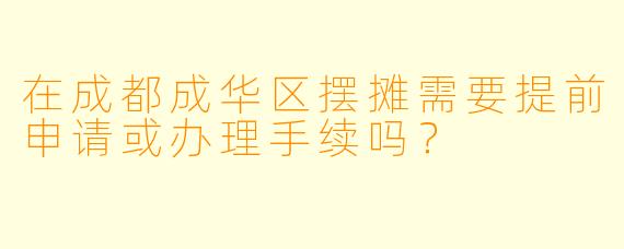 在成都成华区摆摊需要提前申请或办理手续吗？