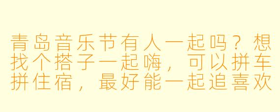青岛音乐节有人一起吗？想找个搭子一起嗨，可以拼车拼住宿，最好能一起追喜欢的乐队！