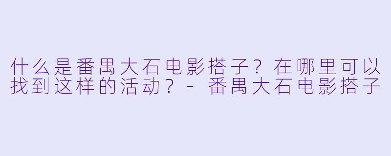 什么是番禺大石电影搭子？在哪里可以找到这样的活动？-番禺大石电影搭子