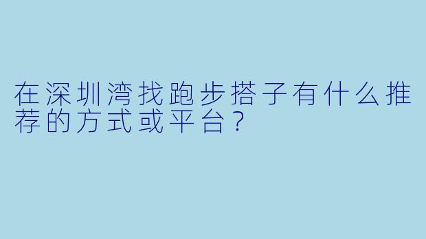 在深圳湾找跑步搭子有什么推荐的方式或平台？