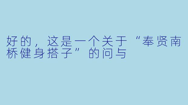 好的，这是一个关于“奉贤南桥健身搭子”的问与