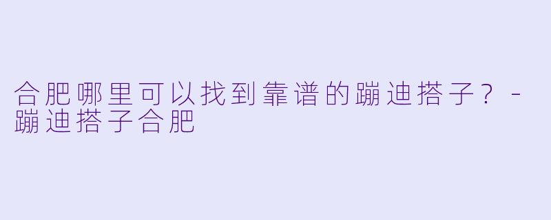 合肥哪里可以找到靠谱的蹦迪搭子？-蹦迪搭子合肥