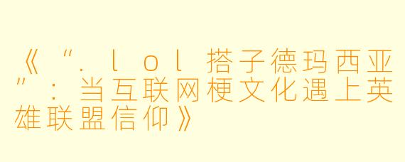 《“.lol搭子德玛西亚”：当互联网梗文化遇上英雄联盟信仰》