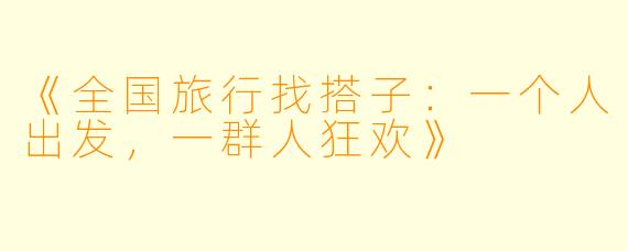 《全国旅行找搭子：一个人出发，一群人狂欢》