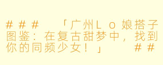 ###
「广州Lo娘搭子图鉴：在复古甜梦中，找到你的同频少女！」

###