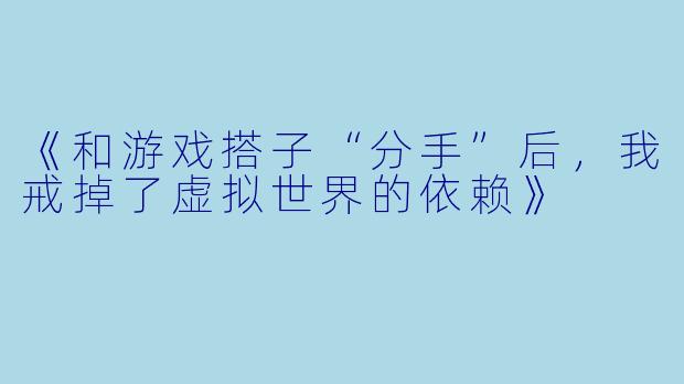 《和游戏搭子“分手”后，我戒掉了虚拟世界的依赖》