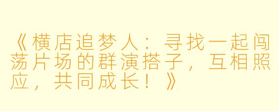 《横店追梦人：寻找一起闯荡片场的群演搭子，互相照应，共同成长！》